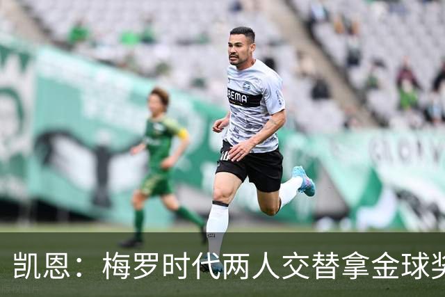 凯恩：梅罗时代两人交替拿金球奖，上赛季有他们那样的数据很欣慰